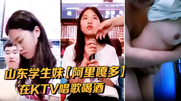 山东学生妹【阿里嘎多】在KTV唱歌喝酒一曲罢了情意缠绵口交啪啪主打的就是一个真实精彩大作