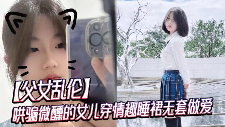 【父女乱伦】哄骗微醺的女儿穿情趣睡裙无套做爱
